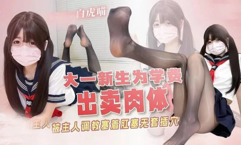 白虎喵｜萝莉少女 大一新生为学费出卖肉体 被主人调教 塞着肛塞无套插穴 中出灌精