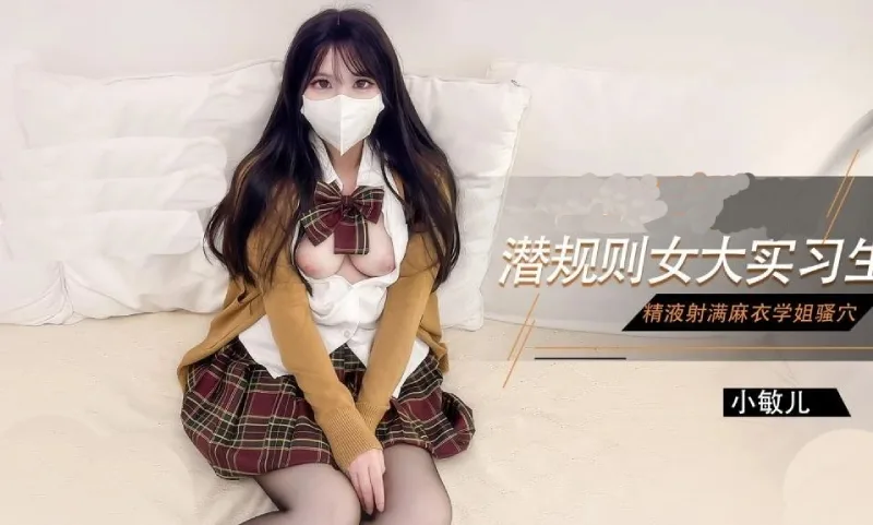 小敏儿｜麻衣学姐主播面试被潜规则中出！